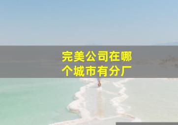 完美公司在哪个城市有分厂