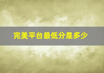 完美平台最低分是多少