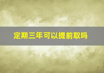 定期三年可以提前取吗