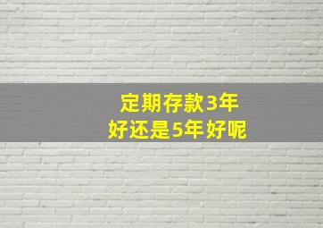 定期存款3年好还是5年好呢