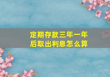 定期存款三年一年后取出利息怎么算