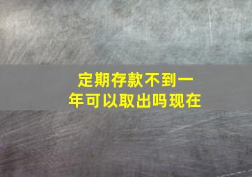 定期存款不到一年可以取出吗现在