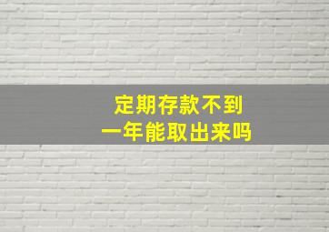 定期存款不到一年能取出来吗