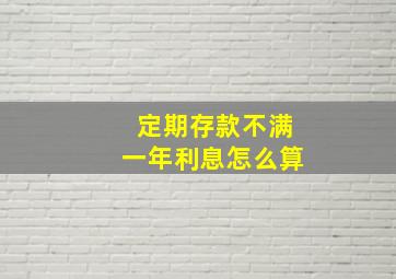 定期存款不满一年利息怎么算