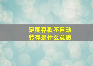 定期存款不自动转存是什么意思