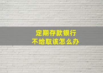 定期存款银行不给取该怎么办