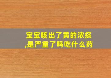 宝宝咳出了黄的浓痰,是严重了吗吃什么药