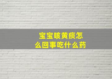 宝宝咳黄痰怎么回事吃什么药