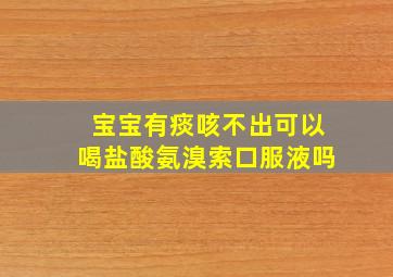 宝宝有痰咳不出可以喝盐酸氨溴索口服液吗