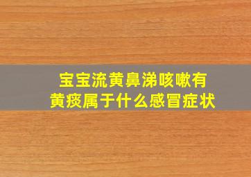 宝宝流黄鼻涕咳嗽有黄痰属于什么感冒症状