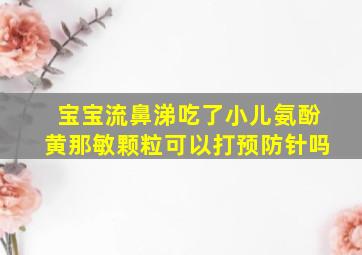 宝宝流鼻涕吃了小儿氨酚黄那敏颗粒可以打预防针吗