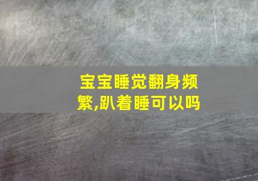 宝宝睡觉翻身频繁,趴着睡可以吗