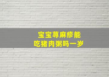 宝宝荨麻疹能吃猪肉粥吗一岁