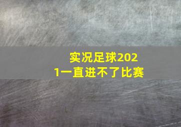 实况足球2021一直进不了比赛