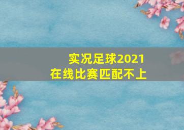 实况足球2021在线比赛匹配不上