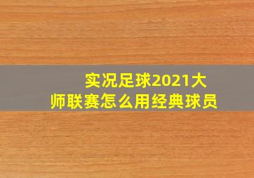 实况足球2021大师联赛怎么用经典球员