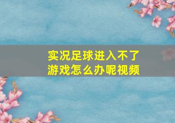 实况足球进入不了游戏怎么办呢视频