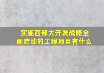 实施西部大开发战略全面启动的工程项目有什么