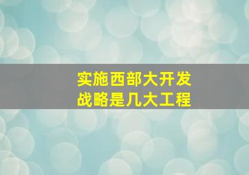 实施西部大开发战略是几大工程