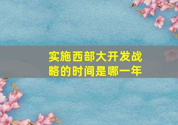 实施西部大开发战略的时间是哪一年