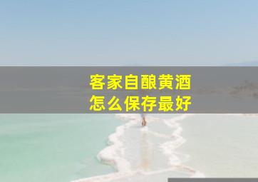 客家自酿黄酒怎么保存最好