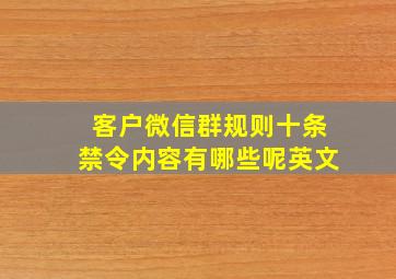 客户微信群规则十条禁令内容有哪些呢英文