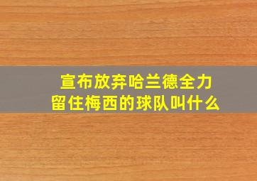 宣布放弃哈兰德全力留住梅西的球队叫什么