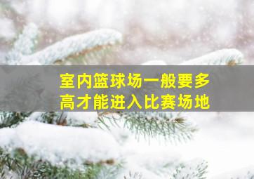 室内篮球场一般要多高才能进入比赛场地