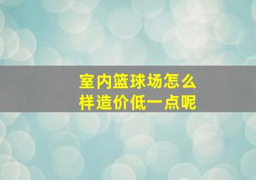 室内篮球场怎么样造价低一点呢