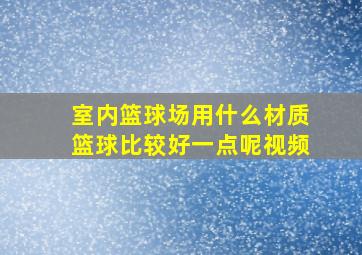 室内篮球场用什么材质篮球比较好一点呢视频