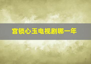 宫锁心玉电视剧哪一年