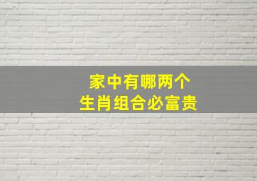 家中有哪两个生肖组合必富贵