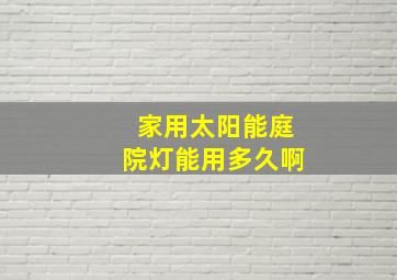 家用太阳能庭院灯能用多久啊