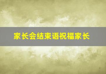 家长会结束语祝福家长