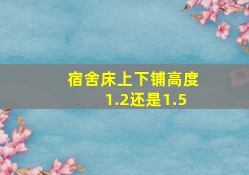 宿舍床上下铺高度1.2还是1.5