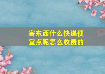 寄东西什么快递便宜点呢怎么收费的