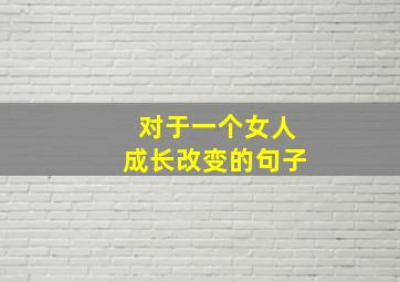 对于一个女人成长改变的句子