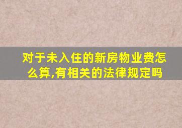 对于未入住的新房物业费怎么算,有相关的法律规定吗