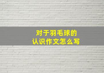 对于羽毛球的认识作文怎么写