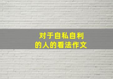 对于自私自利的人的看法作文