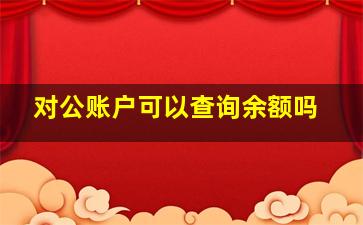 对公账户可以查询余额吗