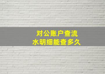 对公账户查流水明细能查多久