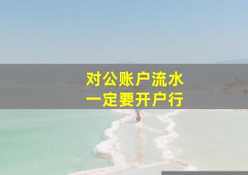 对公账户流水一定要开户行