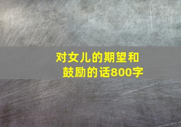 对女儿的期望和鼓励的话800字