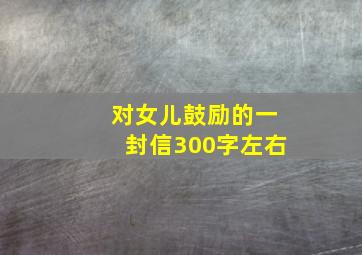 对女儿鼓励的一封信300字左右