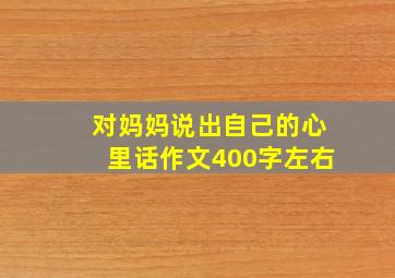 对妈妈说出自己的心里话作文400字左右