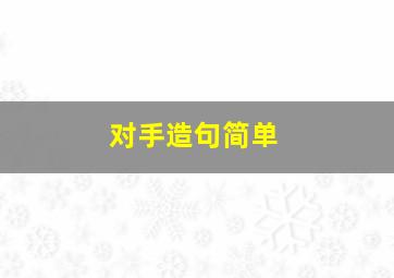 对手造句简单