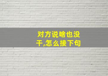 对方说啥也没干,怎么接下句