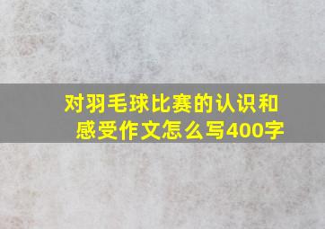 对羽毛球比赛的认识和感受作文怎么写400字