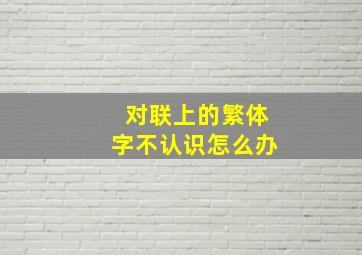 对联上的繁体字不认识怎么办